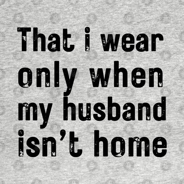 that i wear only when my husband isn t home by Helen Morgan